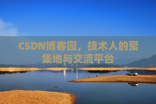 CSDN博客园，技术人的聚集地与交流平台